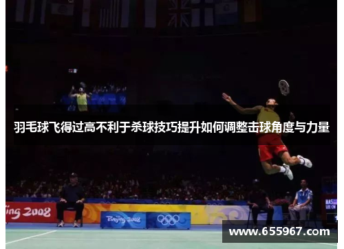 羽毛球飞得过高不利于杀球技巧提升如何调整击球角度与力量
