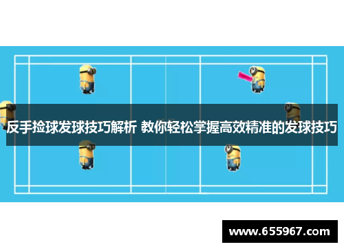反手捡球发球技巧解析 教你轻松掌握高效精准的发球技巧