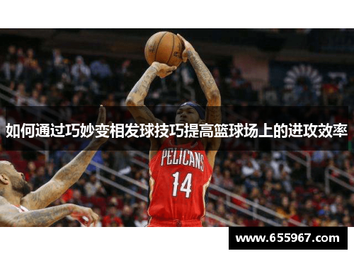如何通过巧妙变相发球技巧提高篮球场上的进攻效率
