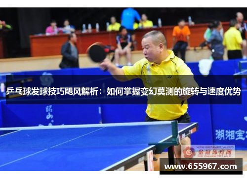 乒乓球发球技巧飓风解析：如何掌握变幻莫测的旋转与速度优势
