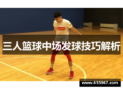 三人篮球中场发球技巧解析