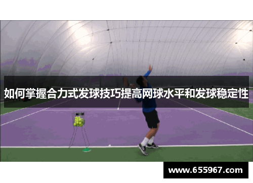 如何掌握合力式发球技巧提高网球水平和发球稳定性
