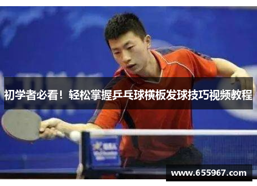 初学者必看！轻松掌握乒乓球横板发球技巧视频教程