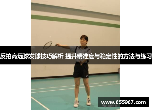 反拍高远球发球技巧解析 提升精准度与稳定性的方法与练习