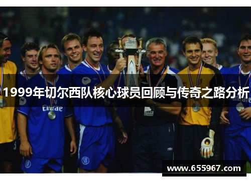 1999年切尔西队核心球员回顾与传奇之路分析