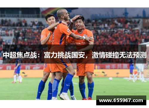 中超焦点战：富力挑战国安，激情碰撞无法预测