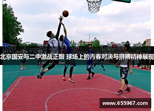 北京国安与二中激战正酣 球场上的青春对决与拼搏精神展现