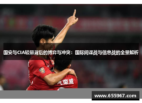 国安与CIA较量背后的博弈与冲突：国际间谍战与信息战的全景解析