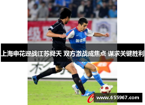 上海申花迎战江苏舜天 双方激战成焦点 谋求关键胜利
