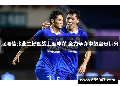 深圳佳兆业主场迎战上海申花 全力争夺中超宝贵积分