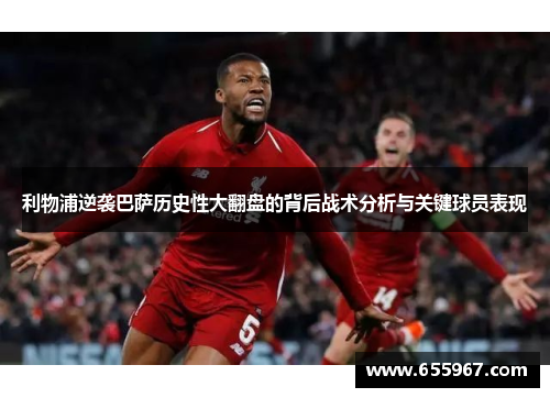 利物浦逆袭巴萨历史性大翻盘的背后战术分析与关键球员表现