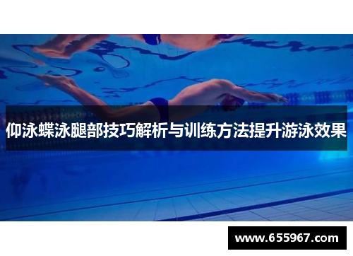 仰泳蝶泳腿部技巧解析与训练方法提升游泳效果