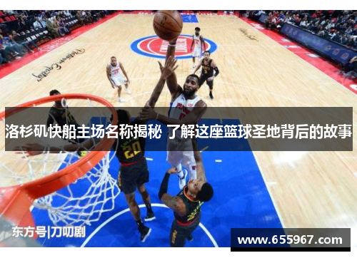 洛杉矶快船主场名称揭秘 了解这座篮球圣地背后的故事