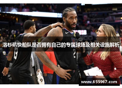 洛杉矶快船队是否拥有自己的专属球场及相关设施解析