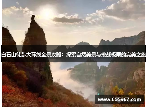 白石山徒步大环线全景攻略：探索自然美景与挑战极限的完美之旅