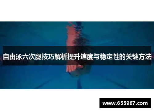 自由泳六次腿技巧解析提升速度与稳定性的关键方法