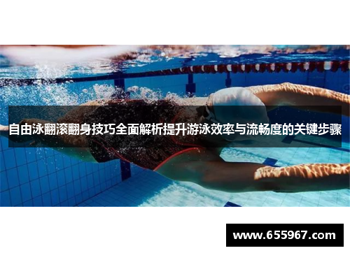 自由泳翻滚翻身技巧全面解析提升游泳效率与流畅度的关键步骤