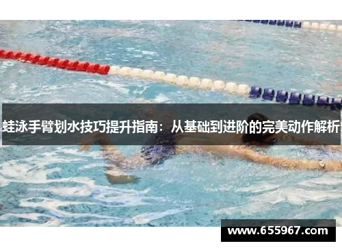 蛙泳手臂划水技巧提升指南：从基础到进阶的完美动作解析