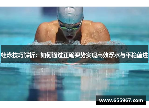蛙泳技巧解析：如何通过正确姿势实现高效浮水与平稳前进