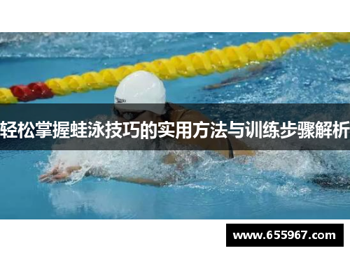 轻松掌握蛙泳技巧的实用方法与训练步骤解析
