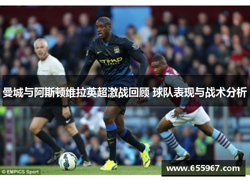 曼城与阿斯顿维拉英超激战回顾 球队表现与战术分析